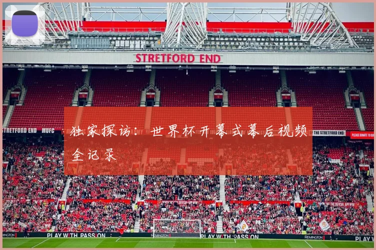 独家探访：世界杯开幕式幕后视频全记录