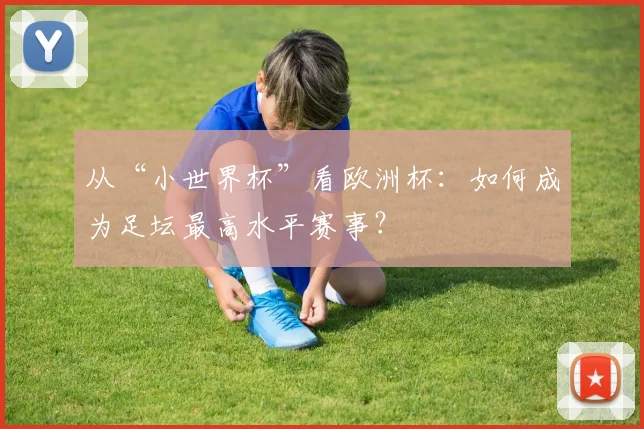 从“小世界杯”看欧洲杯：如何成为足坛最高水平赛事？